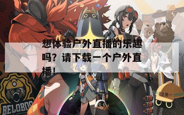 想体验户外直播的乐趣吗？请下载一个户外直播！