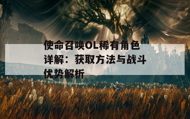 使命召唤OL稀有角色详解：获取方法与战斗优势解析