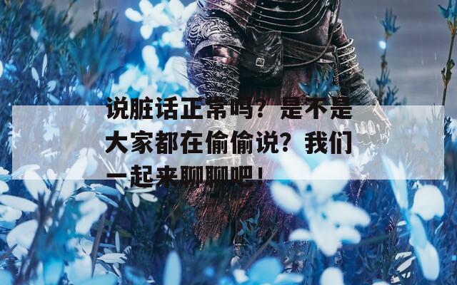 说脏话正常吗？是不是大家都在偷偷说？我们一起来聊聊吧！