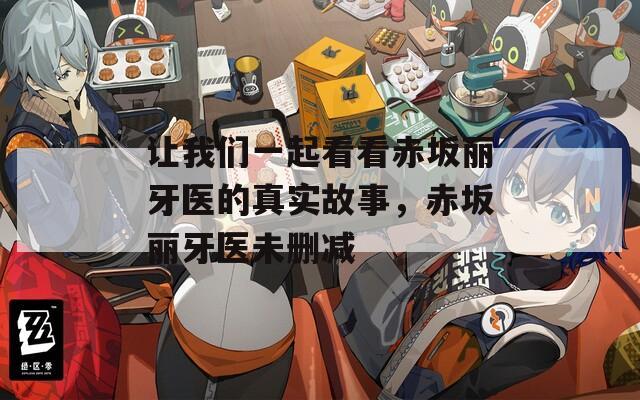 让我们一起看看赤坂丽牙医的真实故事，赤坂丽牙医未删减