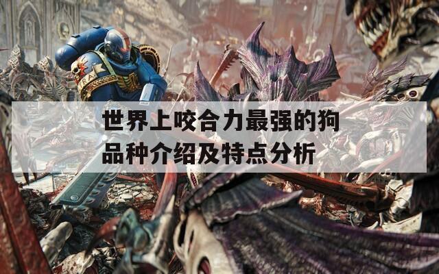世界上咬合力最强的狗品种介绍及特点分析