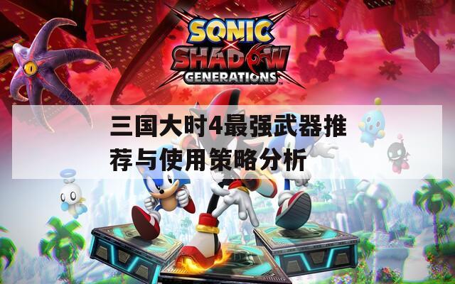 三国大时4最强武器推荐与使用策略分析