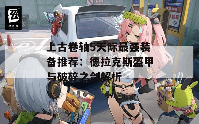 上古卷轴5天际最强装备推荐：德拉克斯盔甲与破碎之剑解析
