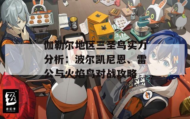 伽勒尔地区三圣鸟实力分析：波尔凯尼恩、雷公与火焰鸟对战攻略