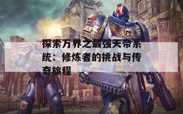 探索万界之最强天帝系统：修炼者的挑战与传奇旅程