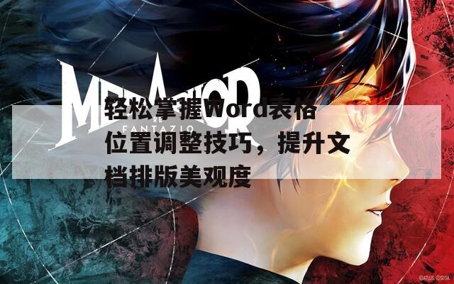 轻松掌握Word表格位置调整技巧，提升文档排版美观度
