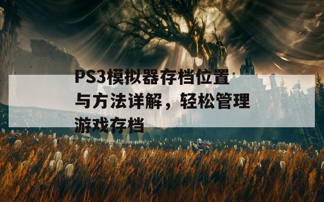 PS3模拟器存档位置与方法详解，轻松管理游戏存档