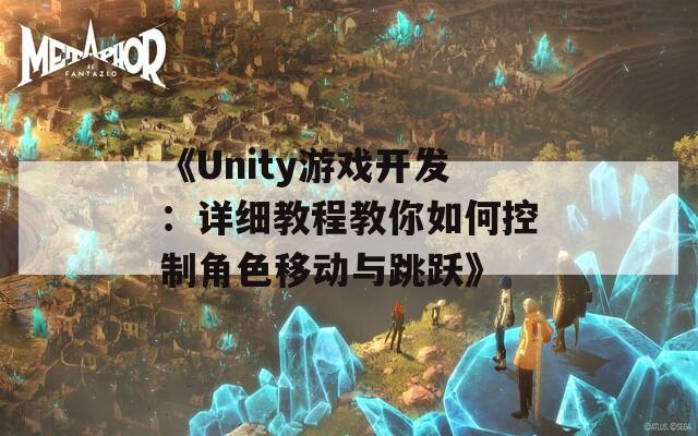 《Unity游戏开发：详细教程教你如何控制角色移动与跳跃》