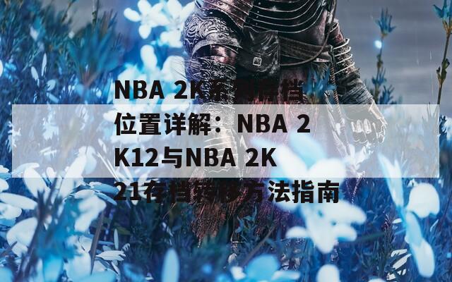 NBA 2K系列存档位置详解：NBA 2K12与NBA 2K21存档转移方法指南