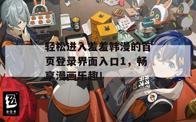 轻松进入羞羞韩漫的首页登录界面入口1，畅享漫画乐趣！
