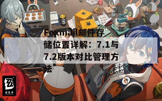 Foxmail邮件存储位置详解：7.1与7.2版本对比管理方法