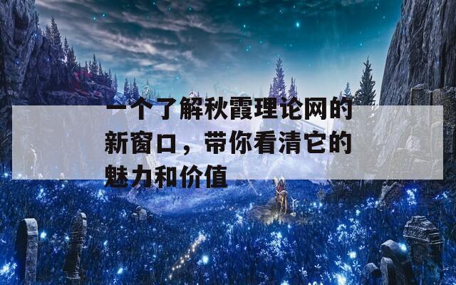 一个了解秋霞理论网的新窗口，带你看清它的魅力和价值
