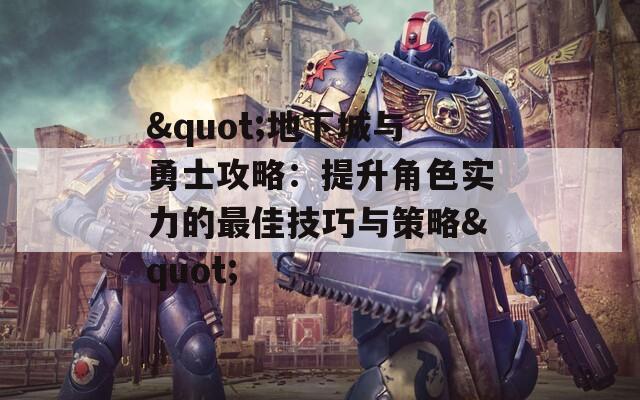 "地下城与勇士攻略：提升角色实力的最佳技巧与策略"