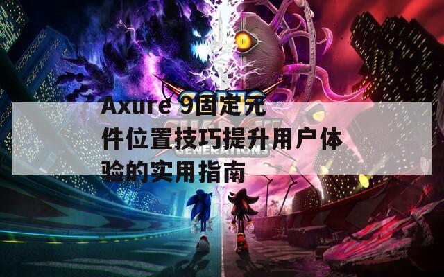 Axure 9固定元件位置技巧提升用户体验的实用指南