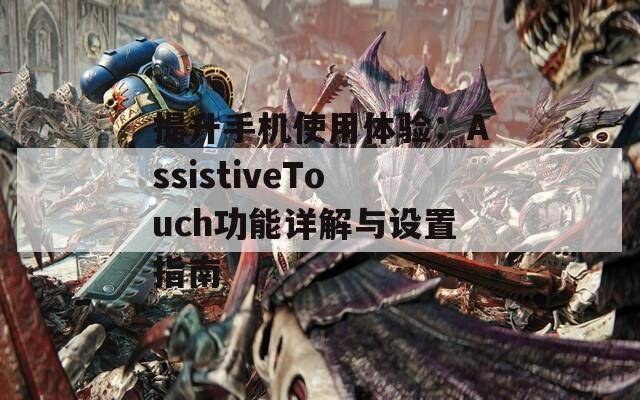 提升手机使用体验：AssistiveTouch功能详解与设置指南