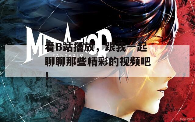 看B站播放，跟我一起聊聊那些精彩的视频吧！