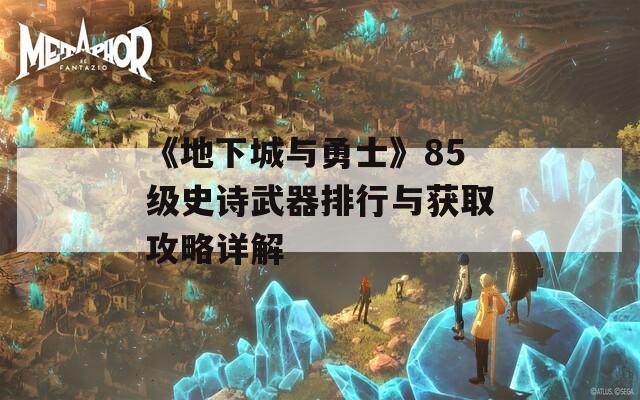《地下城与勇士》85级史诗武器排行与获取攻略详解