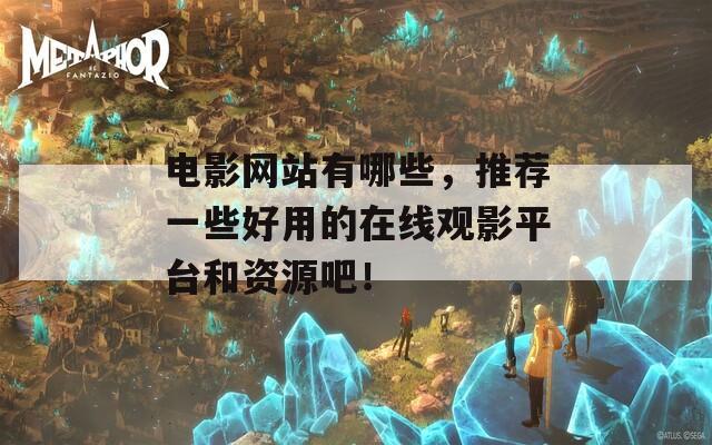电影网站有哪些，推荐一些好用的在线观影平台和资源吧！