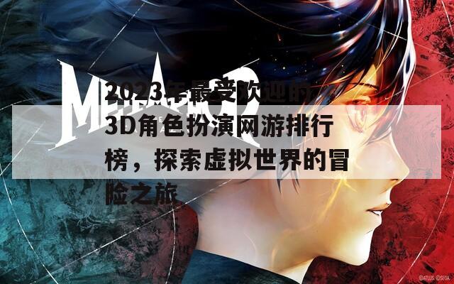 2023年最受欢迎的3D角色扮演网游排行榜，探索虚拟世界的冒险之旅