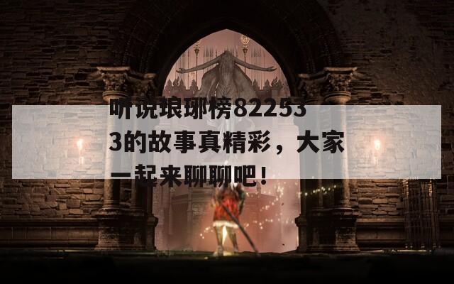 听说琅琊榜822533的故事真精彩，大家一起来聊聊吧！
