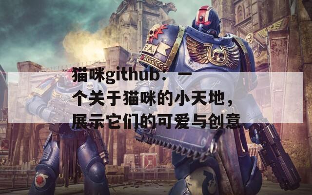 猫咪github：一个关于猫咪的小天地，展示它们的可爱与创意