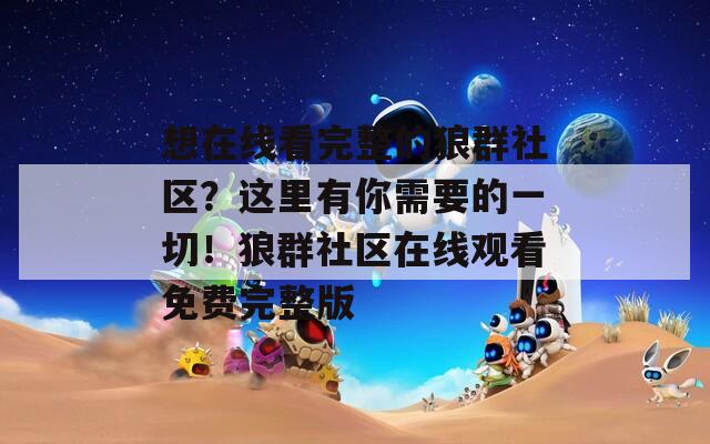 想在线看完整的狼群社区？这里有你需要的一切！狼群社区在线观看免费完整版