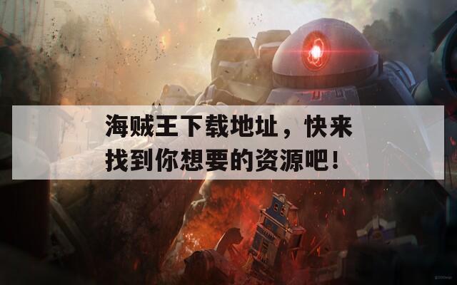 海贼王下载地址，快来找到你想要的资源吧！