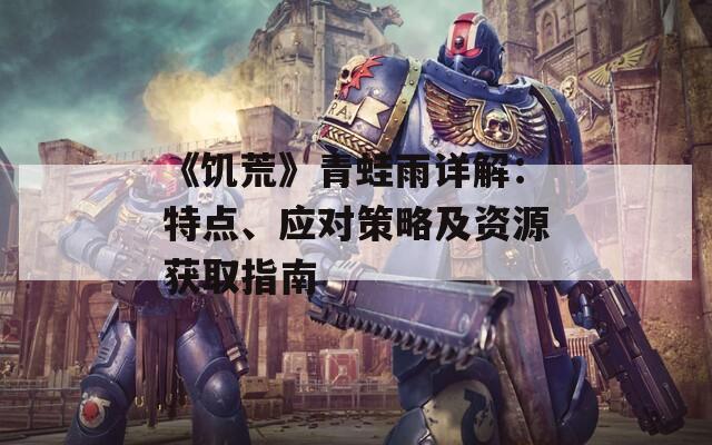 《饥荒》青蛙雨详解：特点、应对策略及资源获取指南