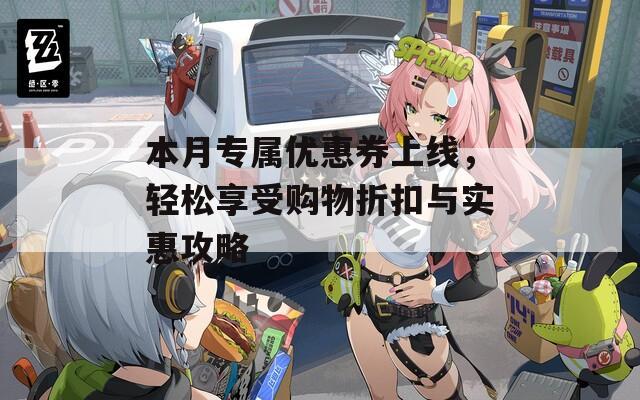 本月专属优惠券上线，轻松享受购物折扣与实惠攻略