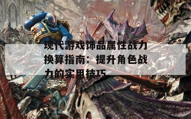 现代游戏饰品属性战力换算指南：提升角色战力的实用技巧