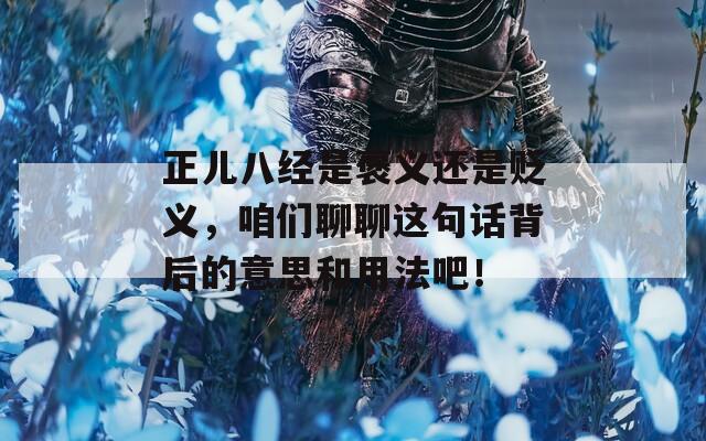 正儿八经是褒义还是贬义，咱们聊聊这句话背后的意思和用法吧！