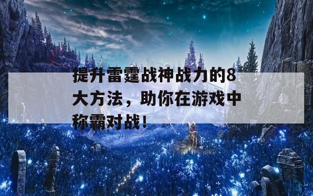 提升雷霆战神战力的8大方法，助你在游戏中称霸对战！
