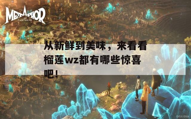 从新鲜到美味，来看看榴莲wz都有哪些惊喜吧！