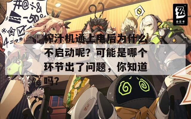 榨汁机通上电后为什么不启动呢？可能是哪个环节出了问题，你知道吗？