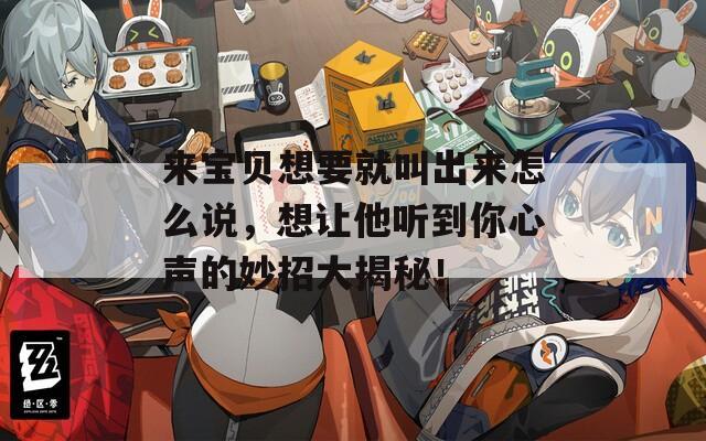 来宝贝想要就叫出来怎么说，想让他听到你心声的妙招大揭秘！