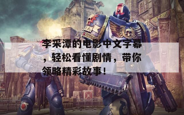 李采潭的电影中文字幕，轻松看懂剧情，带你领略精彩故事！