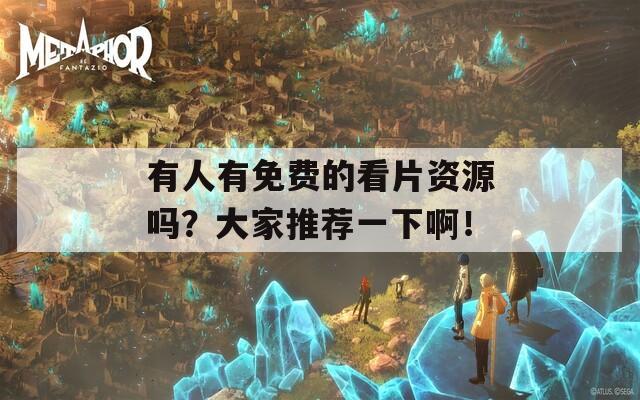 有人有免费的看片资源吗？大家推荐一下啊！