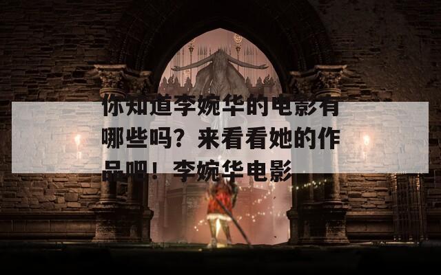 你知道李婉华的电影有哪些吗？来看看她的作品吧！李婉华电影