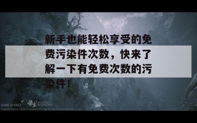 新手也能轻松享受的免费污染件次数，快来了解一下有免费次数的污染件！