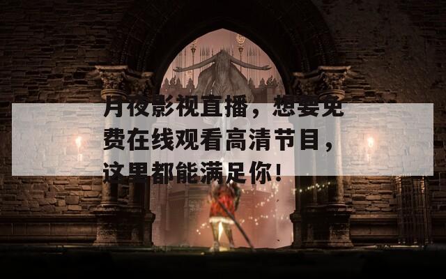 月夜影视直播，想要免费在线观看高清节目，这里都能满足你！
