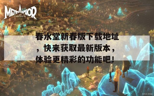 春水堂新春版下载地址，快来获取最新版本，体验更精彩的功能吧！