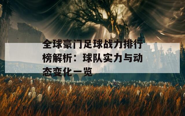 全球豪门足球战力排行榜解析：球队实力与动态变化一览