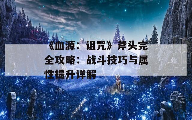 《血源：诅咒》斧头完全攻略：战斗技巧与属性提升详解