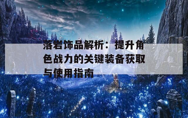 落岩饰品解析：提升角色战力的关键装备获取与使用指南