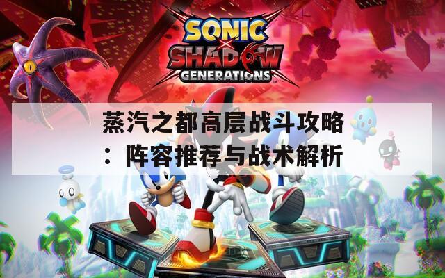 蒸汽之都高层战斗攻略：阵容推荐与战术解析