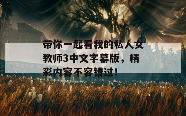 带你一起看我的私人女教师3中文字幕版，精彩内容不容错过！