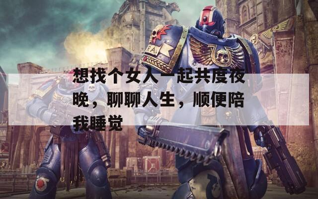 想找个女人一起共度夜晚，聊聊人生，顺便陪我睡觉