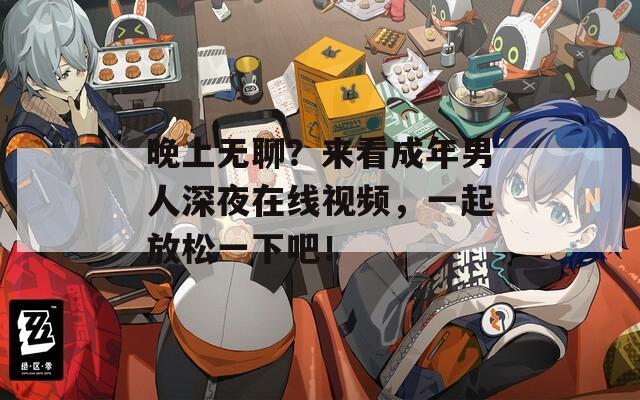 晚上无聊？来看成年男人深夜在线视频，一起放松一下吧！