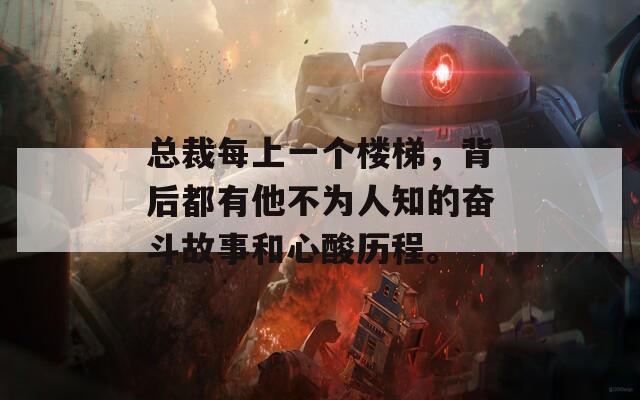 总裁每上一个楼梯，背后都有他不为人知的奋斗故事和心酸历程。