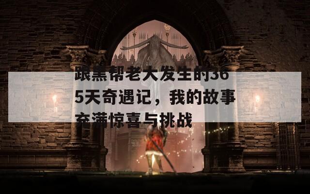 跟黑帮老大发生的365天奇遇记，我的故事充满惊喜与挑战